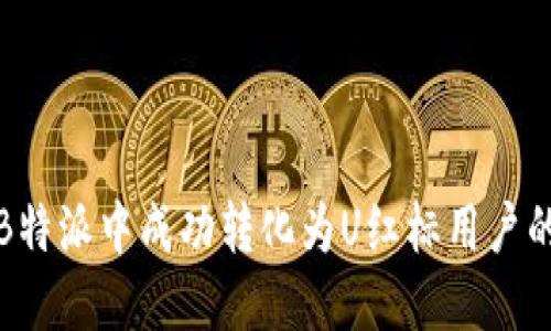 如何在B特派中成功转化为U红标用户的全攻略