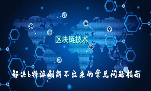 解决b特派刷新不出来的常见问题指南